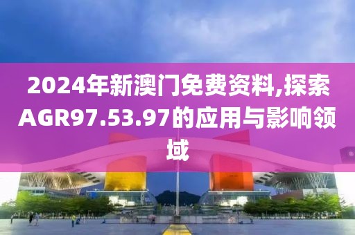 2024年新澳门免费资料,探索AGR97.53.97的应用与影响领域