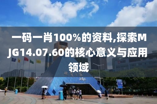 一码一肖100%的资料,探索MJG14.07.60的核心意义与应用领域