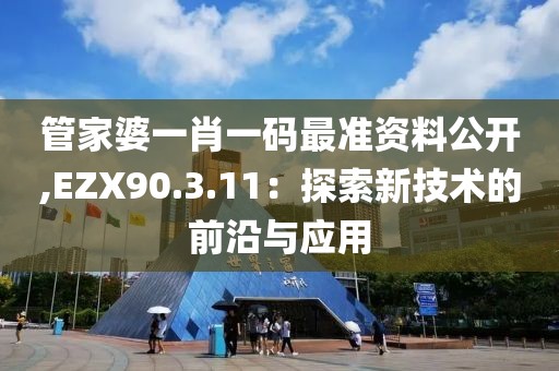 管家婆一肖一码最准资料公开,EZX90.3.11：探索新技术的前沿与应用