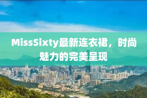 MissSixty最新连衣裙，时尚魅力的完美呈现