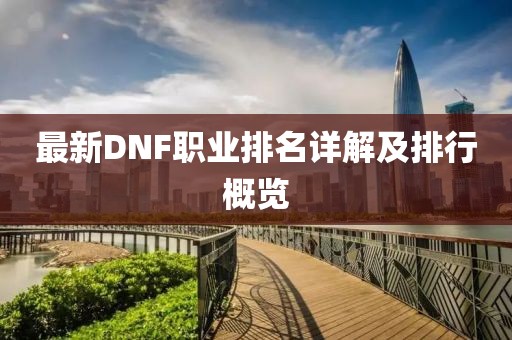 最新DNF职业排名详解及排行概览