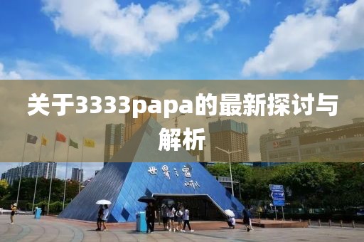 关于3333papa的最新探讨与解析