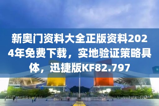 新奥门资料大全正版资料2024年免费下载，实地验证策略具体，迅捷版KF82.797