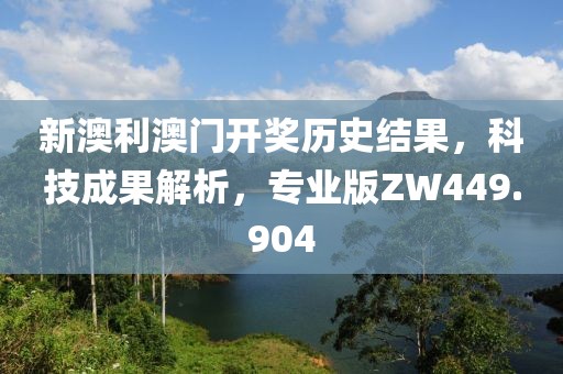 新澳利澳门开奖历史结果，科技成果解析，专业版ZW449.904