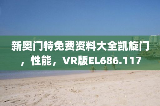 新奥门特免费资料大全凯旋门，性能，VR版EL686.117