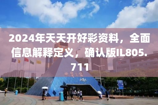 2024年天天开好彩资料，全面信息解释定义，确认版IL805.711