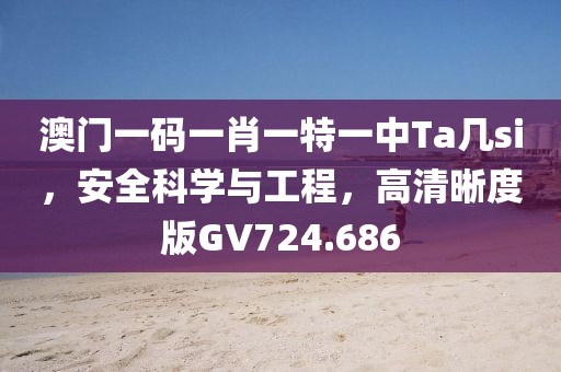 澳门一码一肖一特一中Ta几si，安全科学与工程，高清晰度版GV724.686