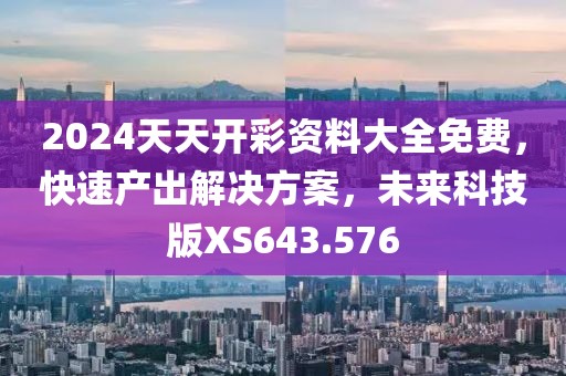 2024天天开彩资料大全免费，快速产出解决方案，未来科技版XS643.576