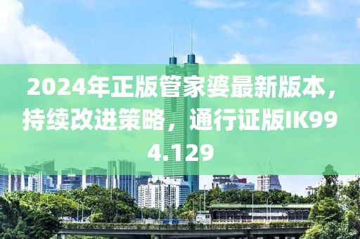 2024年正版管家婆最新版本，持续改进策略，通行证版IK994.129