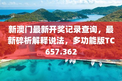 新澳门最新开奖记录查询，最新碎析解释说法，多功能版TC657.362