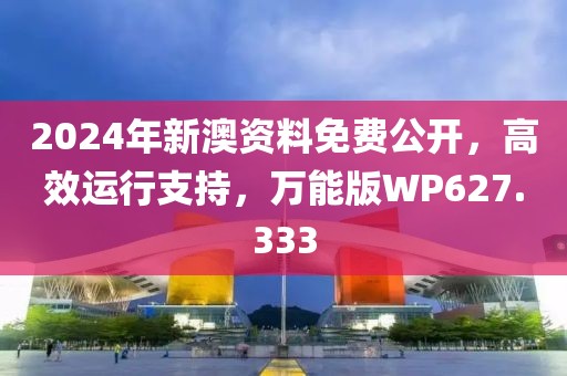 2024年新澳资料免费公开，高效运行支持，万能版WP627.333