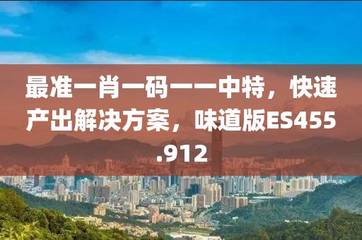 最准一肖一码一一中特，快速产出解决方案，味道版ES455.912