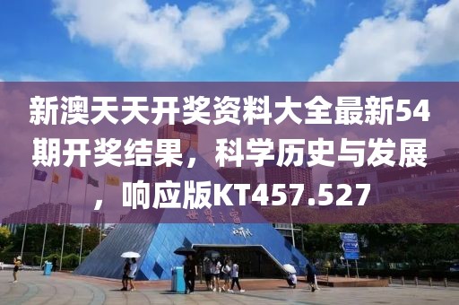 新澳天天开奖资料大全最新54期开奖结果，科学历史与发展，响应版KT457.527