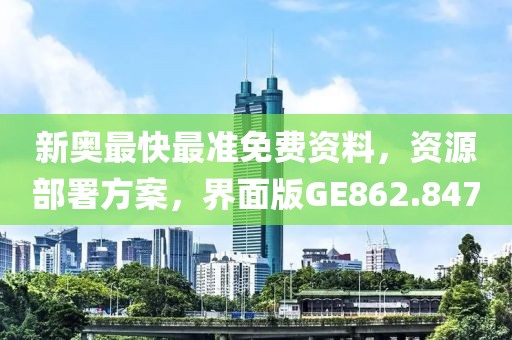 新奥最快最准免费资料，资源部署方案，界面版GE862.847