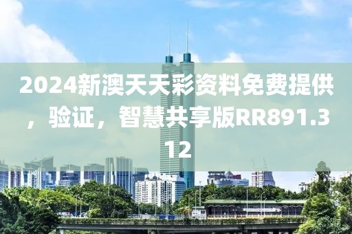 2024新澳天天彩资料免费提供，验证，智慧共享版RR891.312