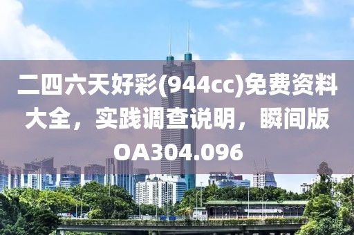 二四六天好彩(944cc)免费资料大全，实践调查说明，瞬间版OA304.096