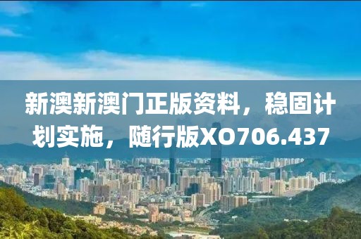 新澳新澳门正版资料，稳固计划实施，随行版XO706.437