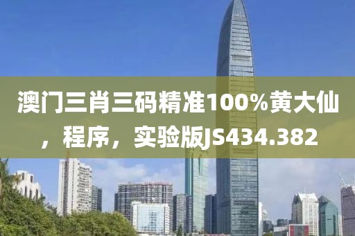 澳门三肖三码精准100%黄大仙，程序，实验版JS434.382