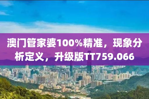 澳门管家婆100%精准，现象分析定义，升级版TT759.066