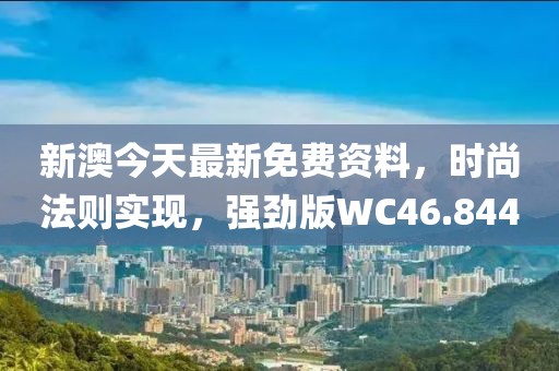 新澳今天最新免费资料，时尚法则实现，强劲版WC46.844