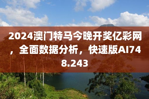 2024澳门特马今晚开奖亿彩网，全面数据分析，快速版AI748.243