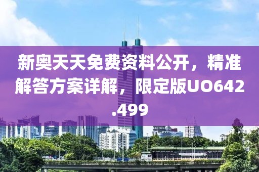 新奥天天免费资料公开，精准解答方案详解，限定版UO642.499