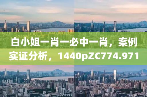 白小姐一肖一必中一肖，案例实证分析，1440pZC774.971