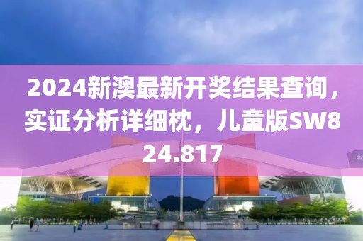 2024新澳最新开奖结果查询，实证分析详细枕，儿童版SW824.817