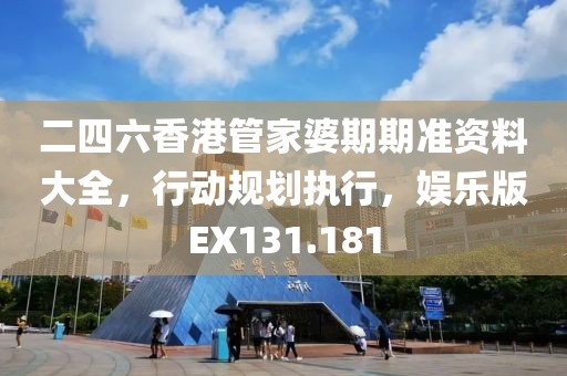 二四六香港管家婆期期准资料大全，行动规划执行，娱乐版EX131.181