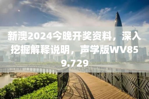 新澳2024今晚开奖资料，深入挖掘解释说明，声学版WV859.729