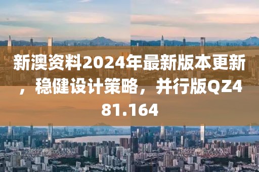 新澳资料2024年最新版本更新，稳健设计策略，并行版QZ481.164