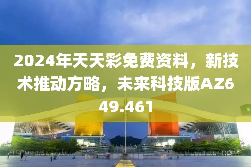 2024年天天彩免费资料，新技术推动方略，未来科技版AZ649.461