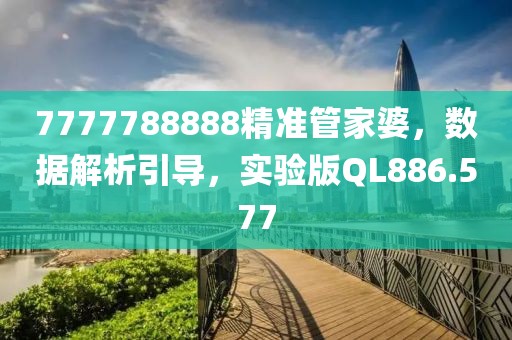 7777788888精准管家婆，数据解析引导，实验版QL886.577