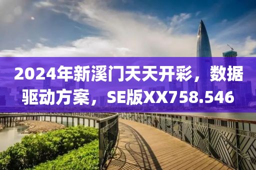 2024年新溪门天天开彩，数据驱动方案，SE版XX758.546