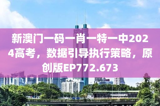 新澳门一码一肖一特一中2024高考，数据引导执行策略，原创版EP772.673