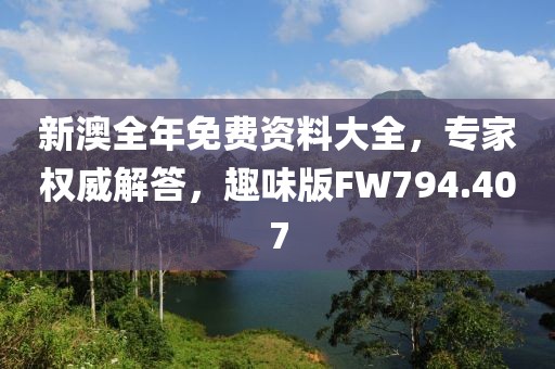 新澳全年免费资料大全，专家权威解答，趣味版FW794.407