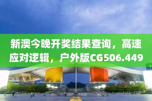 新澳今晚开奖结果查询，高速应对逻辑，户外版CG506.449