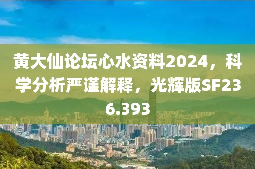 黄大仙论坛心水资料2024，科学分析严谨解释，光辉版SF236.393