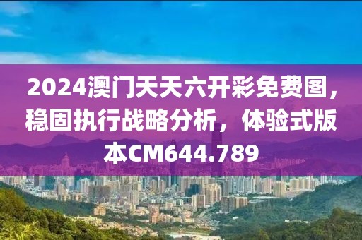 2024澳门天天六开彩免费图，稳固执行战略分析，体验式版本CM644.789