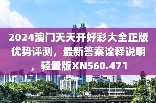 2024澳门天天开好彩大全正版优势评测，最新答案诠释说明，轻量版XN560.471