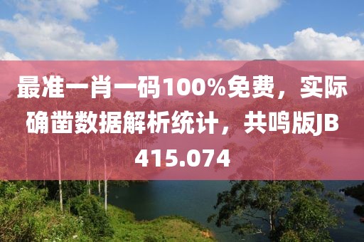 最准一肖一码100%免费，实际确凿数据解析统计，共鸣版JB415.074