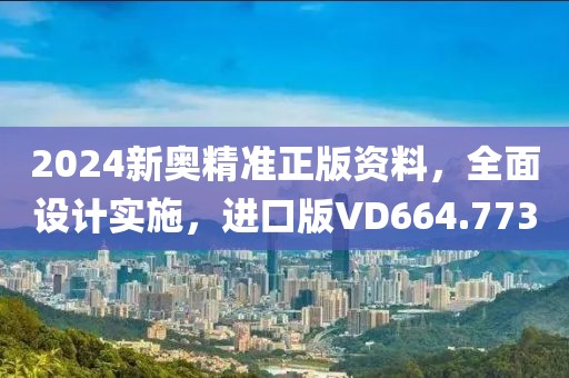 2024新奥精准正版资料，全面设计实施，进口版VD664.773