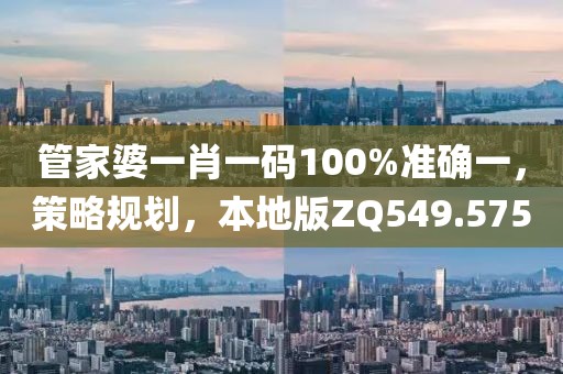 管家婆一肖一码100%准确一，策略规划，本地版ZQ549.575