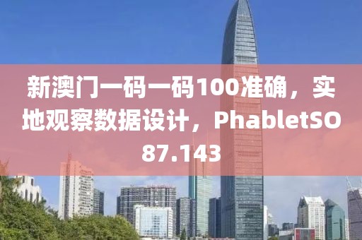 新澳门一码一码100准确，实地观察数据设计，PhabletSO87.143