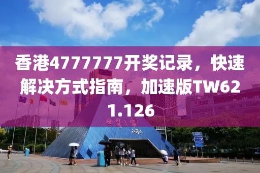 香港4777777开奖记录，快速解决方式指南，加速版TW621.126