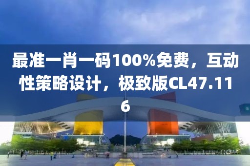 最准一肖一码100%免费，互动性策略设计，极致版CL47.116