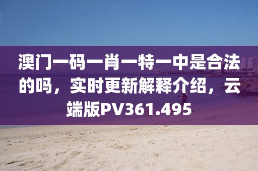 澳门一码一肖一特一中是合法的吗，实时更新解释介绍，云端版PV361.495