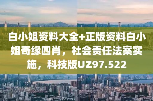 白小姐资料大全+正版资料白小姐奇缘四肖，社会责任法案实施，科技版UZ97.522