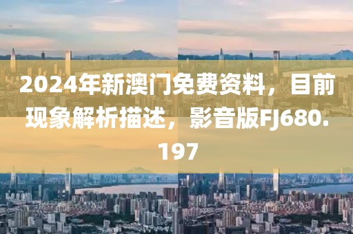 2024年新澳门免费资料，目前现象解析描述，影音版FJ680.197