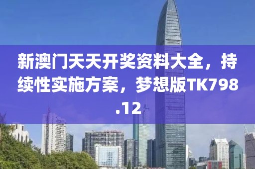 新澳门天天开奖资料大全，持续性实施方案，梦想版TK798.12